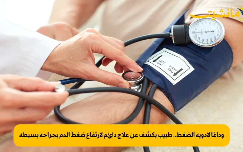 وداعًا لأدوية الضغط.. طبيب يكشف عن علاج دائم لارتفاع ضغط الدم بجراحة بسيطة